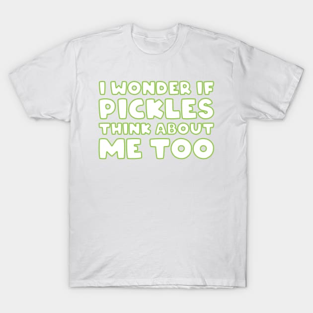 I Wonder if Pickles Think About Me Too T-Shirt by FOZClothing